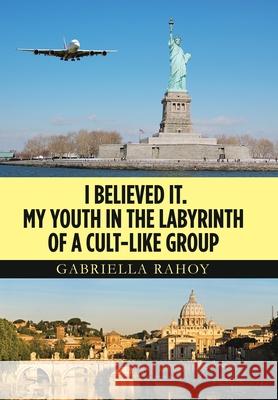 I Believed It. My Youth in the Labyrinth of a Cult-Like Group Gabriella Rahoy 9781664153820 Xlibris Us - książka