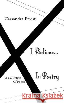 I Believe...In Poetry Cassandra Priest 9781434380470 AUTHORHOUSE - książka