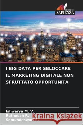 I BIG DATA PER SBLOCCARE IL MARKETING DIGITALE NON SFRUTTATO OPPORTUNITÀ M. V., Ishwarya, R., Ratheesh, S., Samundeswari 9786207599288 Edizioni Sapienza - książka