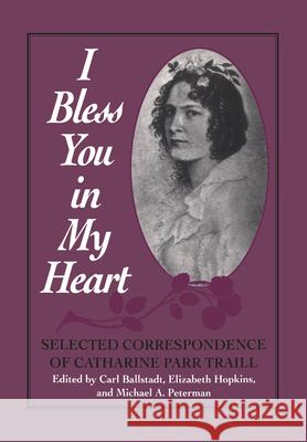 I Bless You in My Heart: Selected Correspondence of Catharine Parr Traill Carl Ballstadt Michael Peterman Elizabeth Hopkins 9781442651616 University of Toronto Press, Scholarly Publis - książka