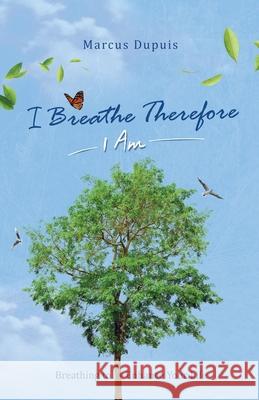 I Breathe Therefore I AM: Breathing to Enhance Your Life Experience Marcus Dupuis 9781777120009 Elemental Living - książka