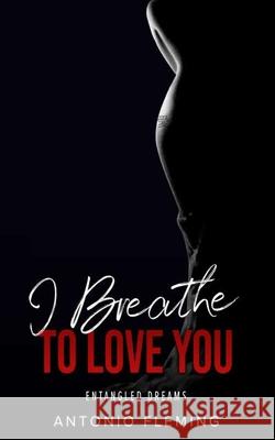 I Breathe To Love You: Entangled Dreams Antonio Fleming 9781955393034 Antonio Fleming - książka