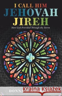 I Call Him Jehovah Jireh: How God Provided Through the Storm Donna S. Goodman 9781664236608 WestBow Press - książka