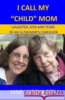 I Call My Child Mom: Laughter, Joys and Tears of an Alzheimer's Caregiver Jane Unbehagen 9780692477571 Maxie Books - książka