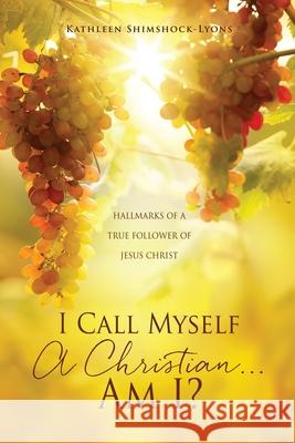 I Call Myself A Christian...Am I?: Hallmarks of a True Follower of Jesus Christ Kathleen Shimshock-Lyons Bill Dunning 9781662832147 Xulon Press - książka