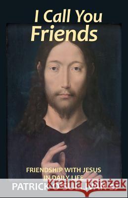 I Call You Friends: Friendship with Jesus in Daily Life Patrick O'Sullivan 9781863551694 David Lovell Publishing Pty Ltd - książka