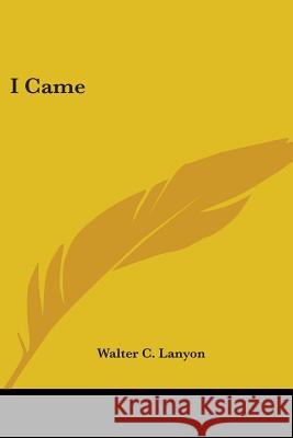 I Came Walter C. Lanyon 9781425483364 Kessinger Publishing, LLC - książka