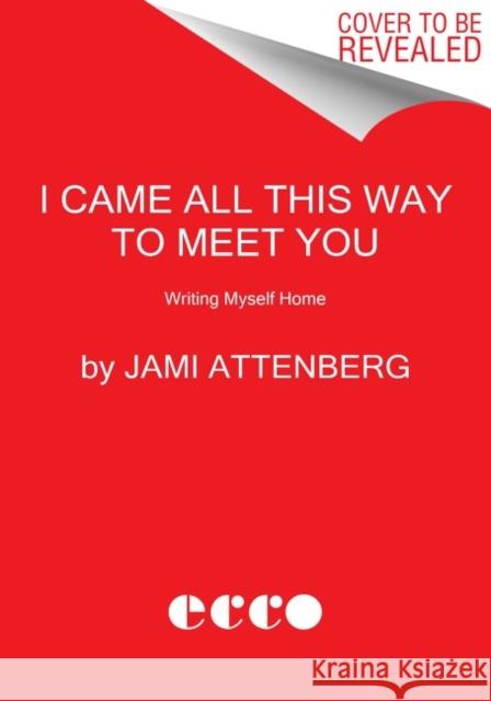 I Came All This Way to Meet You: Writing Myself Home Jami Attenberg 9780063039803 HarperCollins - książka