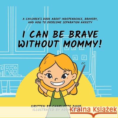 I Can Be Brave Without Mommy! A Children's Book About Independence, Bravery, and How To Overcome Separation Anxiety Charlotte Dane 9781647433987 Pkcs Media, Inc. - książka