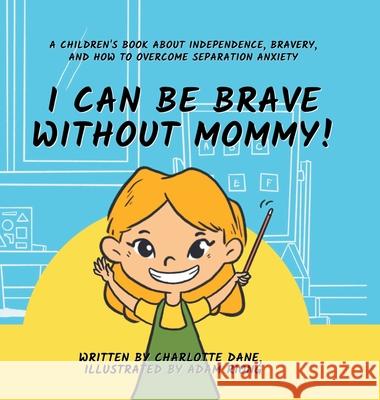 I Can Be Brave Without Mommy! A Children's Book About Independence, Bravery, and How To Overcome Separation Anxiety Charlotte Dane 9781647433994 Pkcs Media, Inc. - książka