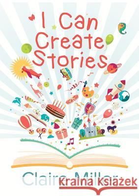 I Can Create Stories Claire Miller 9780995645820 Campsie Hills Books - książka