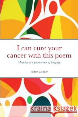 I can cure your cancer with this poem: Medicine as a phenomenon of language Belfort Wunder Patrick Muller 9781716713989 Lulu.com - książka