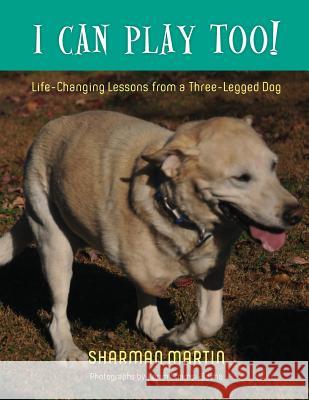 I Can Play Too! Life-Changing Lessons from a Three-Legged Dog Sharman Martin Karim Shamsi-Basha 9781599253435 Solid Ground Christian Books - książka