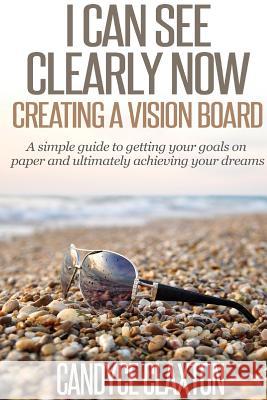 I Can See Clearly Now: Creating a Vision Board Candyce Claxton 9781312629738 Lulu.com - książka