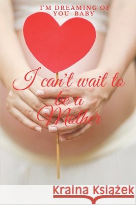 I can't wait to be a mother: I' m dreaming of you baby El Aadar, Bouchra 9798621860042 Independently Published - książka