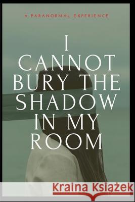 I Cannot Bury the Shadow In My Room: A Paranormal Experience Ortiz, Lisa 9781034554271 Blurb - książka