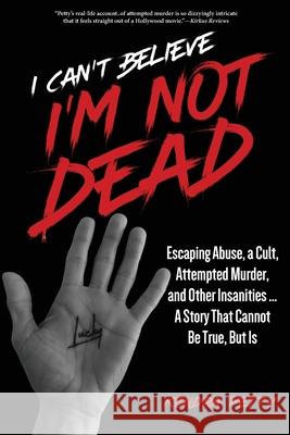 I Can\'t Believe I\'m Not Dead: Escaping Abuse, a Cult, Attempted Murder and Other Insanities...A Story That Cannot Be True, But Is Kendra Petty 9781952491504 O'Leary Publishing - książka