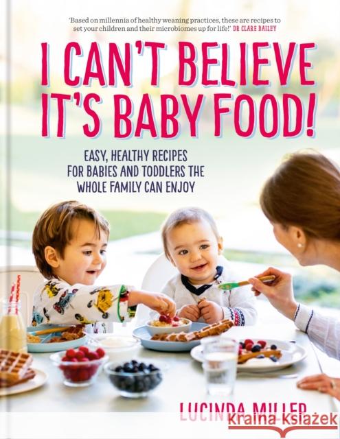 I Can't Believe It's Baby Food!: Easy, healthy recipes for babies and toddlers that the whole family can enjoy Miller, Lucinda 9781780724768 Short Books Ltd - książka