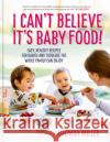 I Can't Believe It's Baby Food!: Easy, healthy recipes for babies and toddlers that the whole family can enjoy Miller, Lucinda 9781780724768 Short Books Ltd