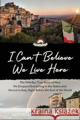 I Can't Believe We Live Here: The Wild But True Story of How We Dropped Everything in the States and Moved to Italy, Right Before the End of the World Matt Walker Zeneba Bowers  9781088021255 IngramSpark - książka