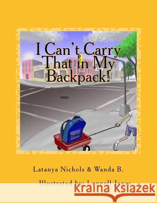 I Can't Carry That in My Backpack! Wanda B Latanya Elaine Nichols Joseph Lonnell Jones 9781466330719 Createspace - książka