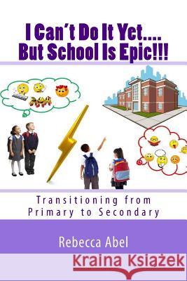 I Can't Do It Yet....But School Is Epic!!!: Transitioning from Primary to Secondary Rebecca Abel Shola Alabi Phinnah Chichi Ikeji 9781979365772 Createspace Independent Publishing Platform - książka