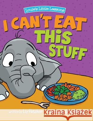 I Can't Eat This Stuff: How to Get Your Toddler to Eat Their Vegetables Liz Fletcher Greg Bishop Ron Eddy 9780998193618 Louie's Little Lessons - książka