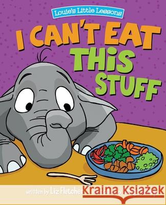 I Can't Eat This Stuff: How to Get Your Toddler to Eat Their Vegetables Liz Fletcher Greg Bishop Ron Eddy 9780998193656 Louie's Little Lessons - książka