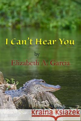 I Can't Hear You Elizabeth A. Garcia Antonio Franco Lee Porche 9781721892501 Createspace Independent Publishing Platform - książka