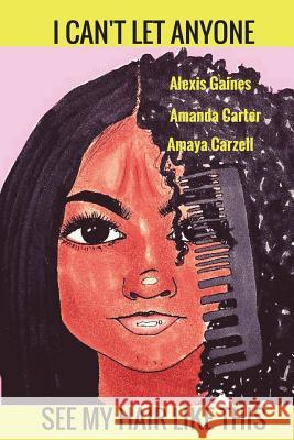 I Can't Let Anyone See My Hair Like This: A Guide to Your Hair Alexis N. Gaines Amaya L. Carzell Amanda S. Carter 9781719048545 Createspace Independent Publishing Platform - książka