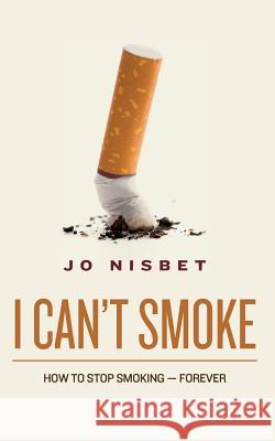 I Can't Smoke!: How to Stop Smoking-Forever Jo Nisbet 9781517279141 Createspace Independent Publishing Platform - książka