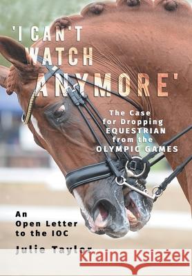 'I Can't Watch Anymore': The Case for Dropping Equestrian from the Olympic Games Julie Taylor 9788797354308 Epona Media A/S - książka