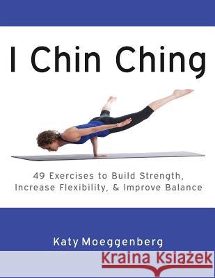 I Chin Ching: 49 Exercises to Build Strength, Increase Flexibility, and Improve Balance Katy Moeggenberg, Robyn Holleran 9780991435500 Total Body Arts, LLC - książka