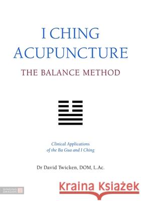 I Ching Acupuncture - The Balance Method: Clinical Applications of the Ba Gua and I Ching David Twicken 9781848190740 Jessica Kingsley Publishers - książka