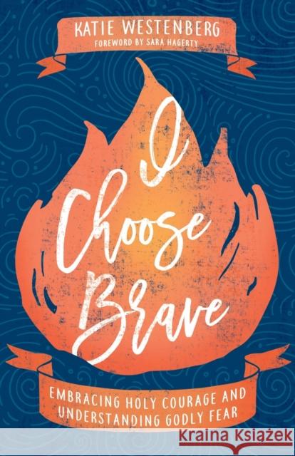 I Choose Brave – Embracing Holy Courage and Understanding Godly Fear Sara Hagerty 9780764235412 Baker Publishing Group - książka