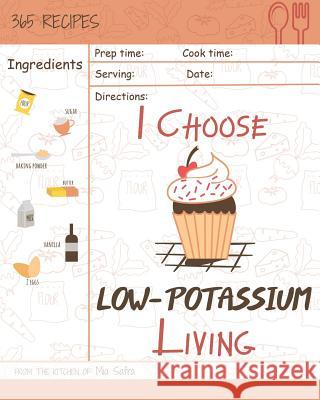 I Choose Low-Potassium Living: Reach 365 Happy and Healthy Days! [low Potassium Recipes, Low Potassium Cookbook, Hyperkalemia Cookbook, Low Potassium Mia Safra 9781791909086 Independently Published - książka