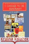 I Choose to Be Ignorant F. P. Kopp 9781436384889 Xlibris Corporation