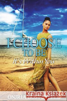 I Choose To Be, It's Within You Bost-Steele, Onjria 9781721133284 Createspace Independent Publishing Platform - książka