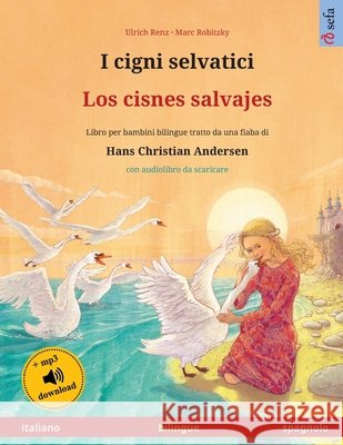 I cigni selvatici - Los cisnes salvajes (italiano - spagnolo): Libro per bambini bilingue tratto da una fiaba di Hans Christian Andersen, con audiolib Ulrich Renz Marc Robitzky Marcos Canedo 9783739974477 Sefa Verlag - książka