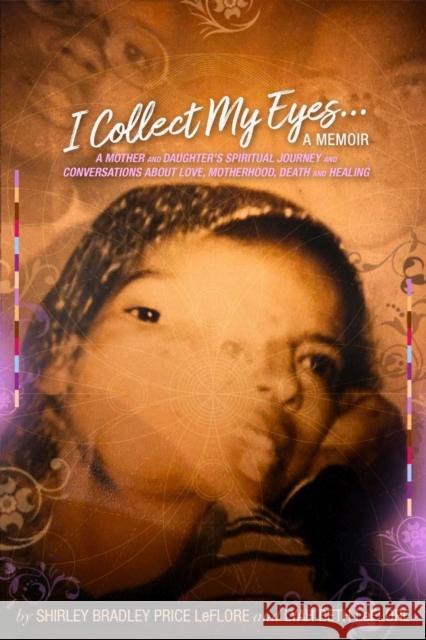 I Collect My Eyes . . . a Memoir: A Mother and Daughter's Spiritual Journey and Conversations about Love, Motherhood, Death and Healing Shirley Bradley Price Leflore Lyah Beth Leflore 9781734618198 2leaf Press - książka