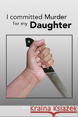 I Committed Murder for My Daughter Michael A. Johnson 9781456855567 Xlibris Corporation - książka