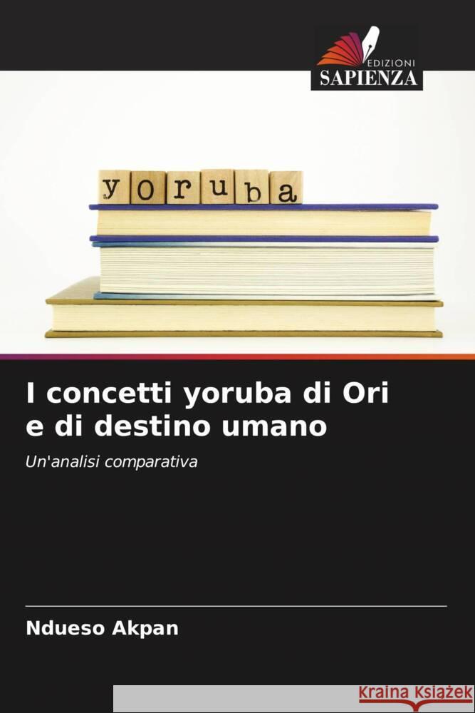 I concetti yoruba di Ori e di destino umano Akpan, Ndueso 9786204714561 Edizioni Sapienza - książka