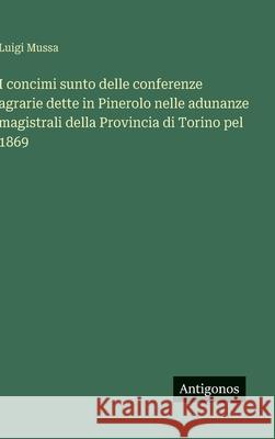 I concimi sunto delle conferenze agrarie dette in Pinerolo nelle adunanze magistrali della Provincia di Torino pel 1869 Luigi Mussa 9783563238035 Antigonos Verlag - książka
