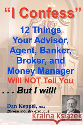 I Confess: 12 Things Your Advisors Will NOT Tell You ... But I will Keppel, Dan 9781463712150 Createspace - książka