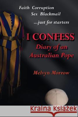 I Confess: Diary of an Australian Pope Melvyn Morrow   9781960415097 Bruce Scivally - książka