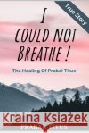 I Could Not Breathe !: The Healing of Prabal Titus Titus, Prabal 9798667970576 Independently Published