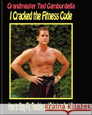 I Cracked The Fitness Code: How To Stay Fit, Flexibile And Fabulous For Life Gambordella, Grandmaster Ted 9781441400864 Createspace - książka