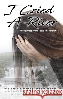 I Cried a River: The Journey from Tears to Triumph Elizabeth Shreve 9781949297409 Deeper Revelation Books - książka