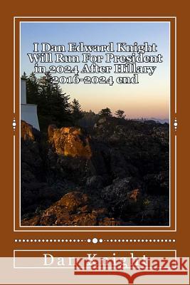 I Dan Edward Knight Will Run For President in 2024 After Hillary 2016-2024 end: Obama Now Hillary Later Dan Edward Knight Sr. Future starting 2024 Pre Knight Sr, Dan Edward 9781500502027 Createspace - książka