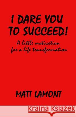 I Dare You To Succeed!: A Little Motivation For A Life Transformation Matt Lamont 9781986205986 Createspace Independent Publishing Platform - książka